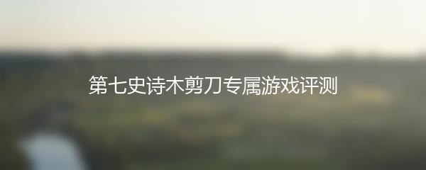 第七史诗木剪刀专属游戏评测