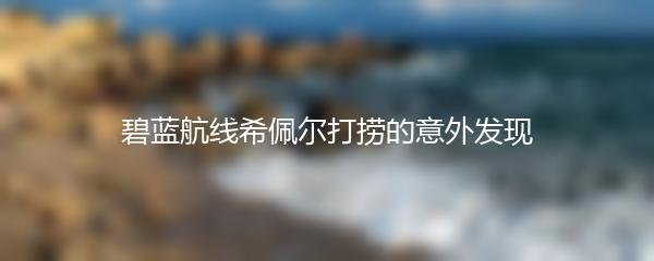 碧蓝航线希佩尔打捞的意外发现