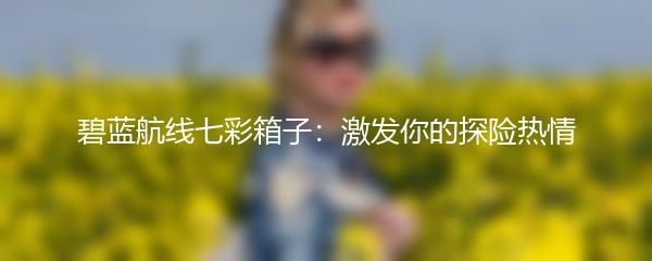 碧蓝航线七彩箱子：激发你的探险热情