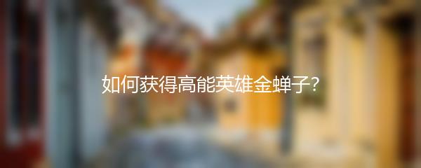 如何获得高能英雄金蝉子？