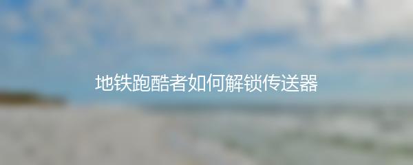 地铁跑酷者如何解锁传送器