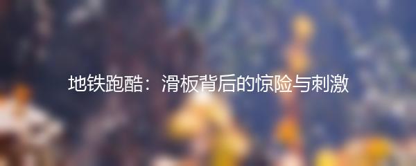 地铁跑酷：滑板背后的惊险与刺激