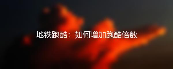 地铁跑酷：如何增加跑酷倍数