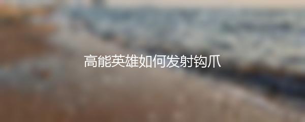 高能英雄如何发射钩爪