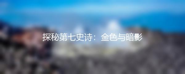 探秘第七史诗：金色与暗影