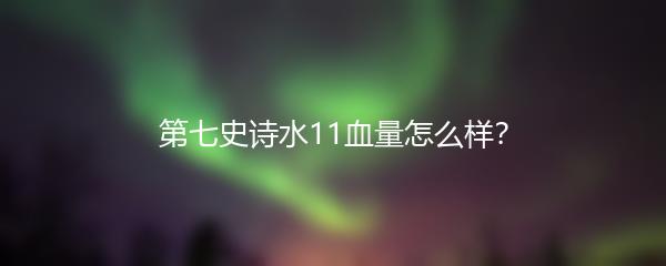 第七史诗水11血量怎么样？