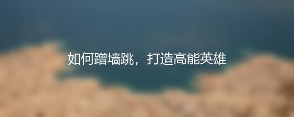 如何蹭墙跳，打造高能英雄