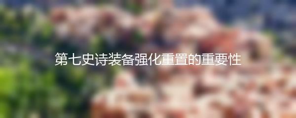 第七史诗装备强化重置的重要性