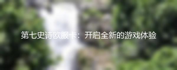 第七史诗欧服卡：开启全新的游戏体验