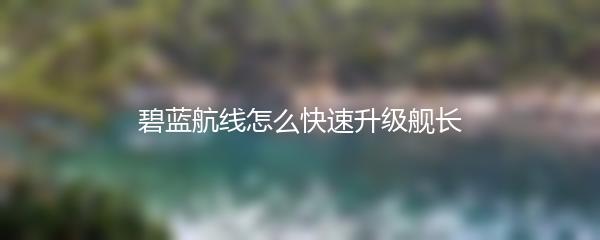 碧蓝航线怎么快速升级舰长