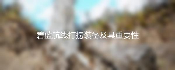 碧蓝航线打捞装备及其重要性
