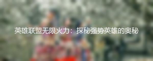 英雄联盟无限火力：探秘强势英雄的奥秘