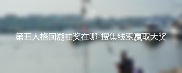 第五人格回溯抽奖在哪-搜集线索赢取大奖