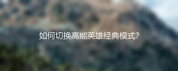 如何切换高能英雄经典模式？