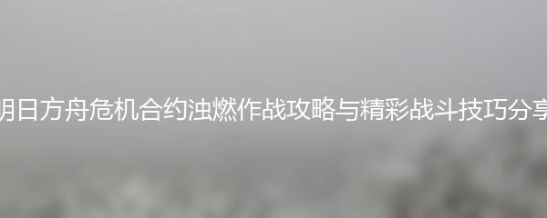 明日方舟危机合约浊燃作战攻略与精彩战斗技巧分享