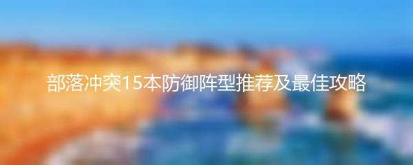 部落冲突15本防御阵型推荐及最佳攻略