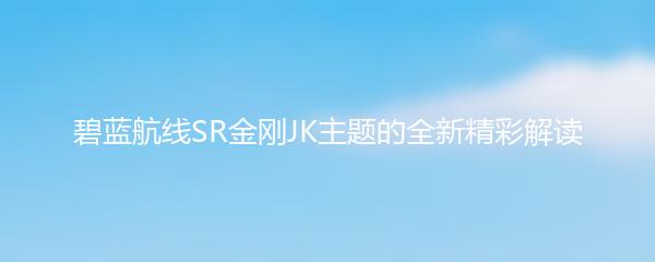 碧蓝航线SR金刚JK主题的全新精彩解读