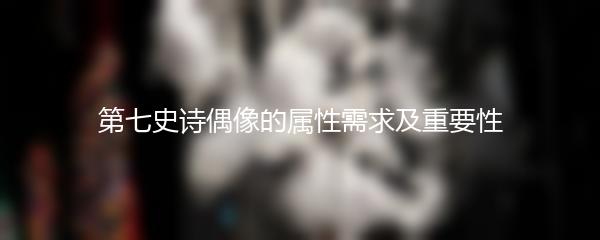 第七史诗偶像的属性需求及重要性