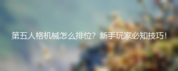 第五人格机械怎么排位？新手玩家必知技巧！