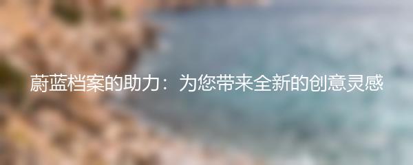 蔚蓝档案的助力：为您带来全新的创意灵感