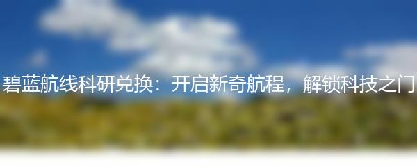 碧蓝航线科研兑换：开启新奇航程，解锁科技之门