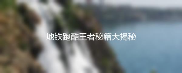 地铁跑酷王者秘籍大揭秘