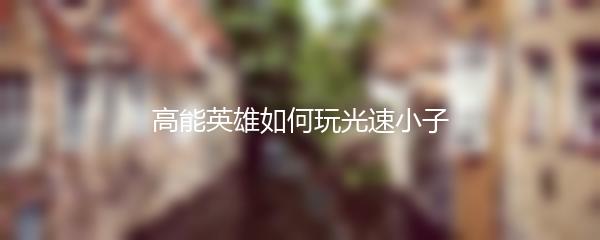 高能英雄如何玩光速小子