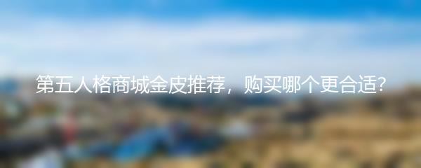 第五人格商城金皮推荐，购买哪个更合适？