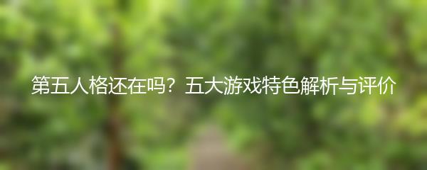 第五人格还在吗？五大游戏特色解析与评价
