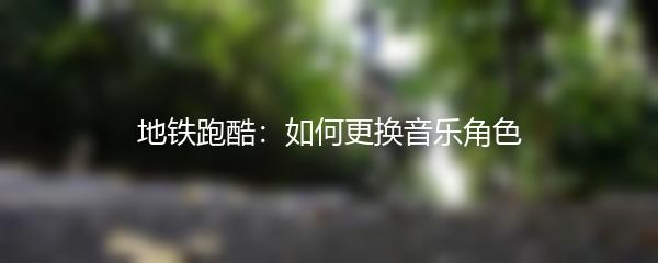 地铁跑酷：如何更换音乐角色