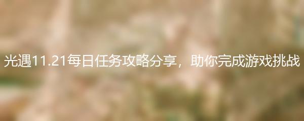 光遇11.21每日任务攻略分享，助你完成游戏挑战