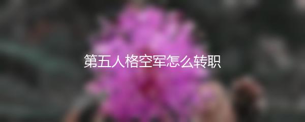 第五人格空军怎么转职