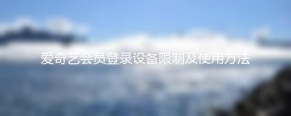 爱奇艺会员登录设备限制及使用方法