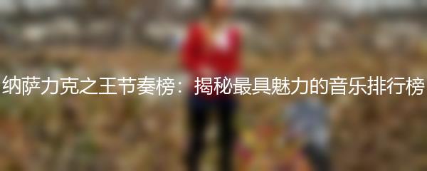 纳萨力克之王节奏榜：揭秘最具魅力的音乐排行榜