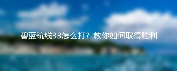 碧蓝航线33怎么打？教你如何取得胜利