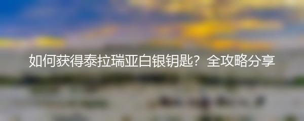 如何获得泰拉瑞亚白银钥匙？全攻略分享