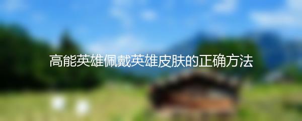 高能英雄佩戴英雄皮肤的正确方法