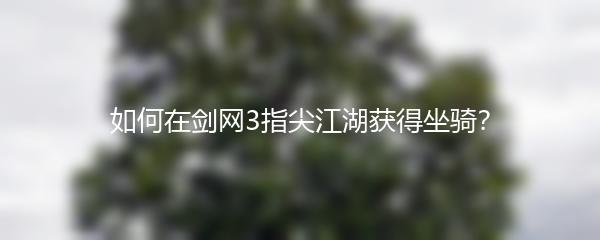 如何在剑网3指尖江湖获得坐骑？