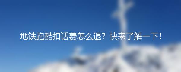 地铁跑酷扣话费怎么退？快来了解一下！