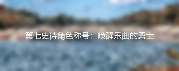 第七史诗角色称号：唤醒乐曲的勇士