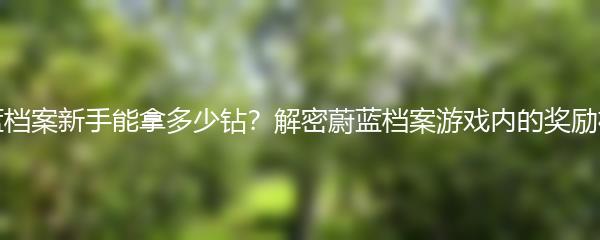 蔚蓝档案新手能拿多少钻？解密蔚蓝档案游戏内的奖励机制