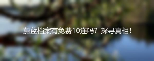 蔚蓝档案有免费10连吗？探寻真相！