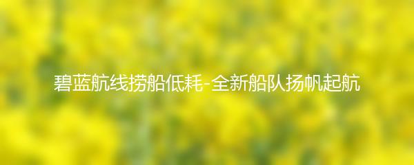 碧蓝航线捞船低耗-全新船队扬帆起航