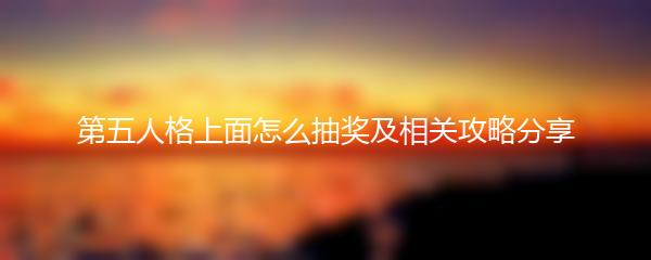 第五人格上面怎么抽奖及相关攻略分享