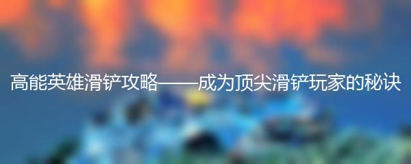 高能英雄滑铲攻略——成为顶尖滑铲玩家的秘诀