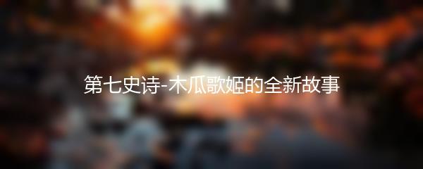 第七史诗-木瓜歌姬的全新故事