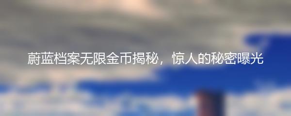 蔚蓝档案无限金币揭秘，惊人的秘密曝光