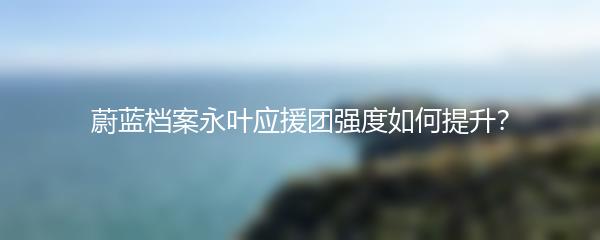 蔚蓝档案永叶应援团强度如何提升？