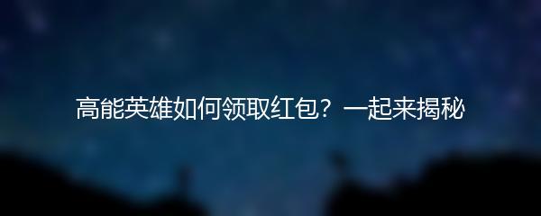 高能英雄如何领取红包？一起来揭秘