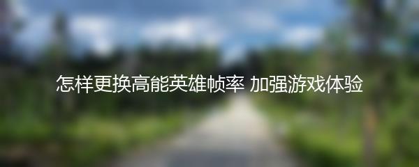 怎样更换高能英雄帧率 加强游戏体验